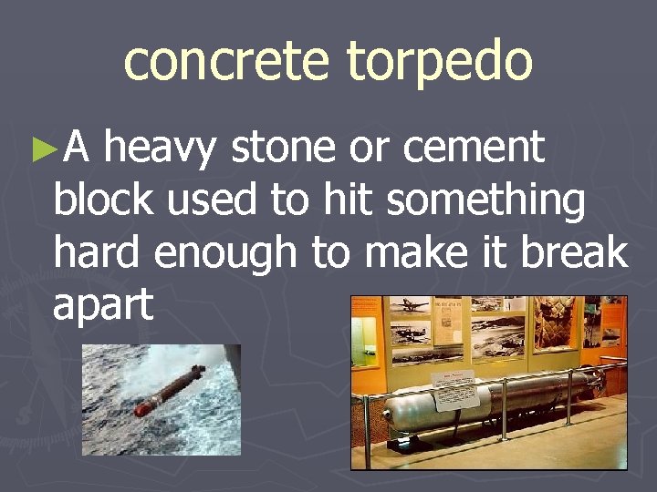 concrete torpedo ►A heavy stone or cement block used to hit something hard enough