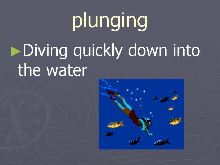 plunging ►Diving quickly down into the water 