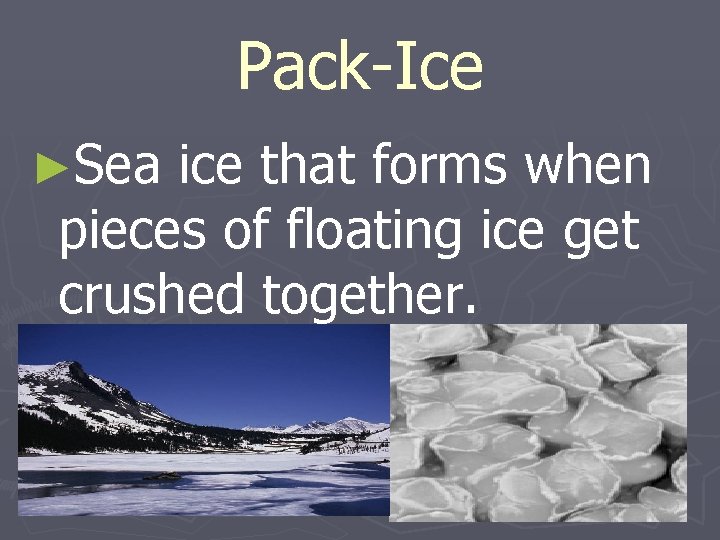 Pack-Ice ►Sea ice that forms when pieces of floating ice get crushed together. 