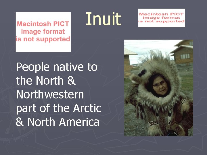 Inuit People native to the North & Northwestern part of the Arctic & North