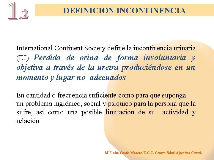 1. 2 DEFINICION INCONTINENCIA International Continent Society define la incontinencia urinaria (IU) Perdida de