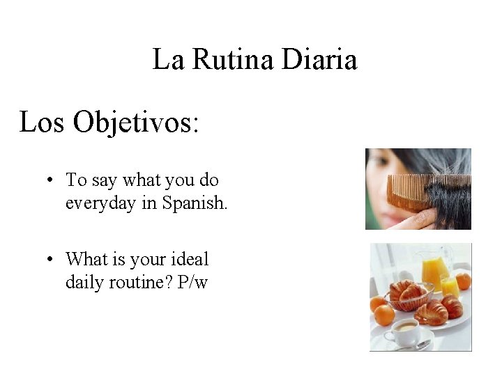 La Rutina Diaria Los Objetivos: • To say what you do everyday in Spanish.