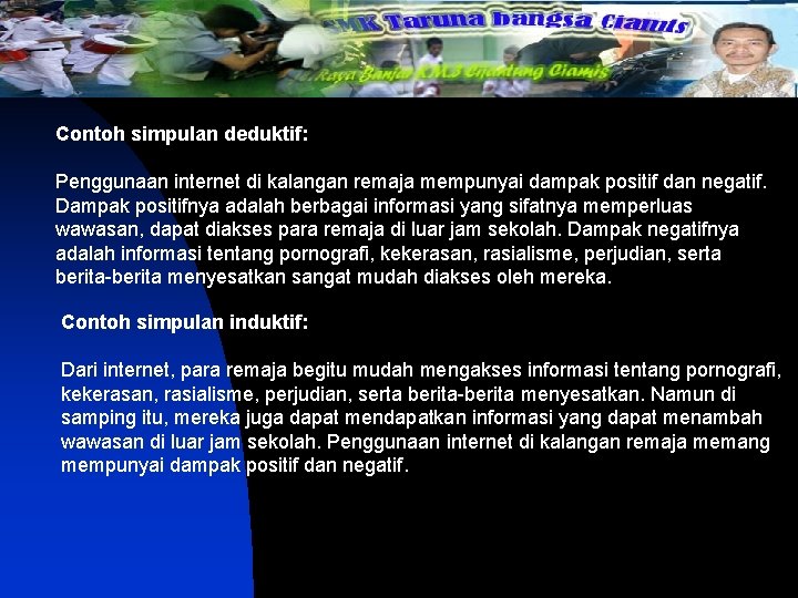 Contoh simpulan deduktif: Penggunaan internet di kalangan remaja mempunyai dampak positif dan negatif. Dampak