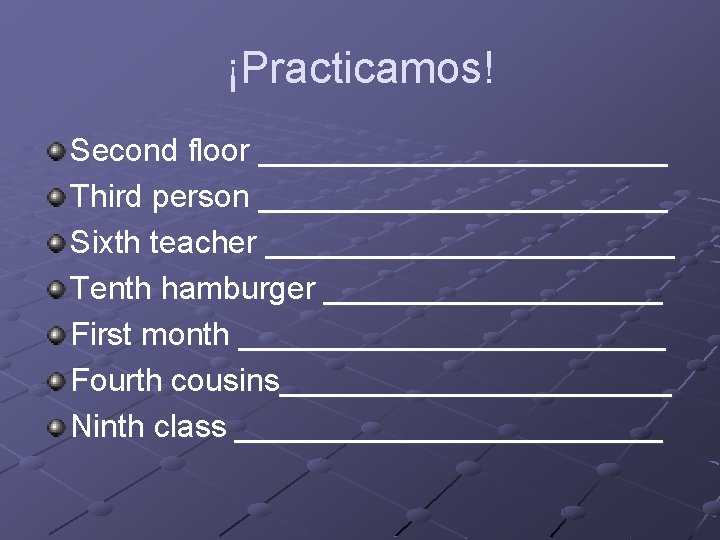 ¡Practicamos! Second floor ____________ Third person ____________ Sixth teacher ____________ Tenth hamburger __________ First