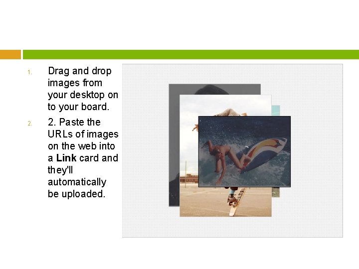 1. 2. Drag and drop images from your desktop on to your board. 2.
