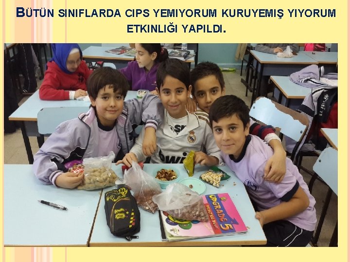 BÜTÜN SINIFLARDA CIPS YEMIYORUM KURUYEMIŞ YIYORUM ETKINLIĞI YAPILDI. 