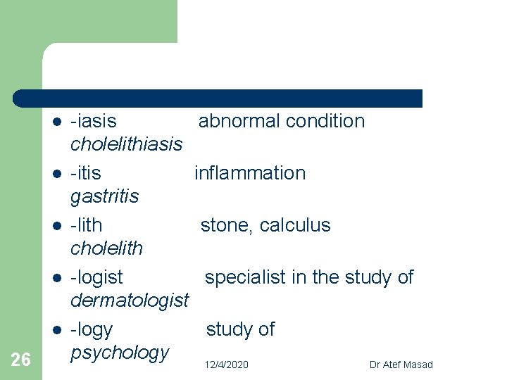 l l l 26 -iasis abnormal condition cholelithiasis -itis inflammation gastritis -lith stone, calculus