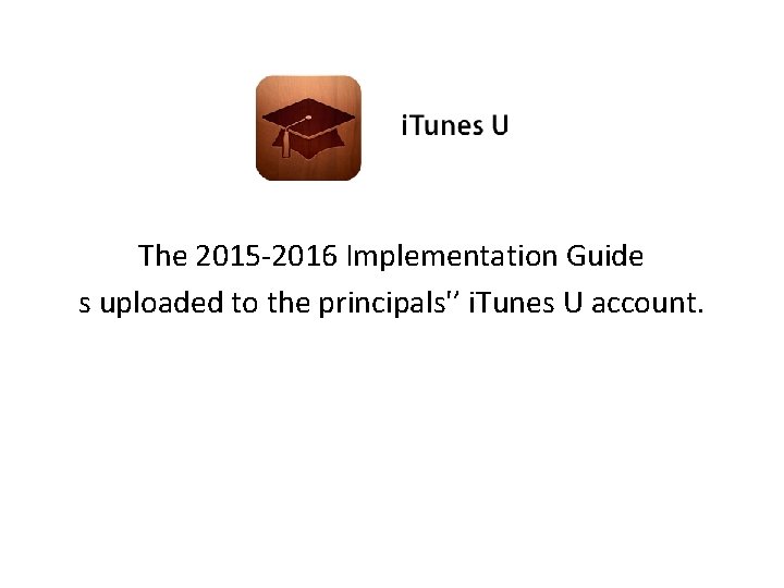 The 2015 -2016 Implementation Guide s uploaded to the principals'’ i. Tunes U account.