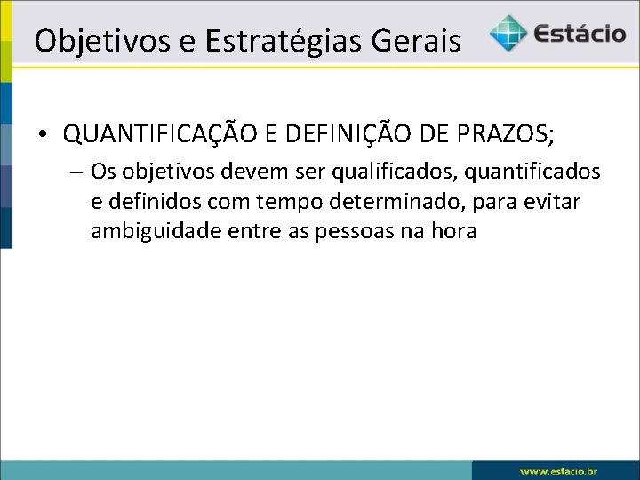 Objetivos e Estratégias Gerais • QUANTIFICAÇÃO E DEFINIÇÃO DE PRAZOS; – Os objetivos devem