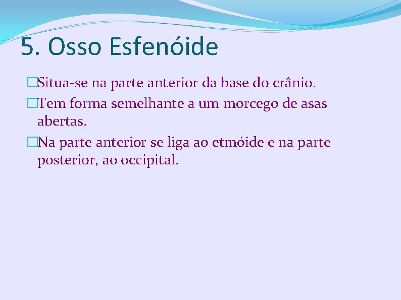 5. Osso Esfenóide �Situa-se na parte anterior da base do crânio. �Tem forma semelhante