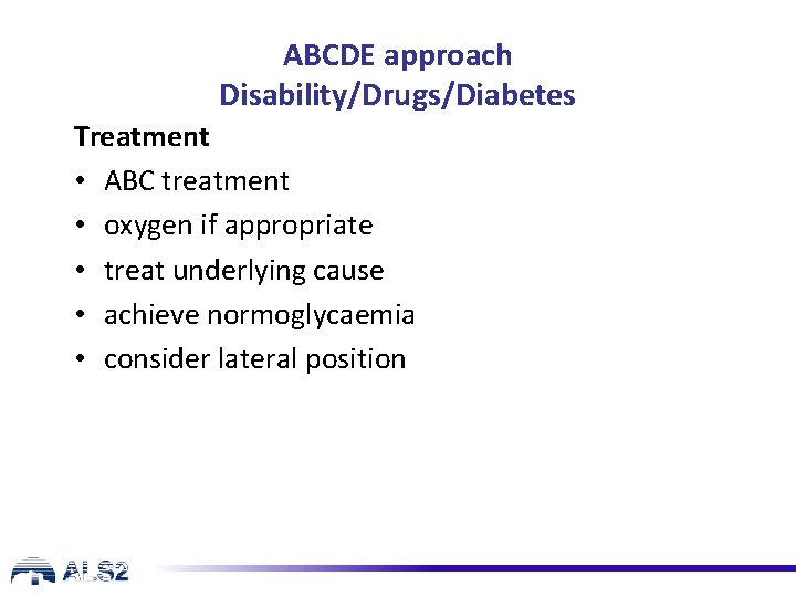 ABCDE approach Disability/Drugs/Diabetes Treatment • ABC treatment • oxygen if appropriate • treat underlying