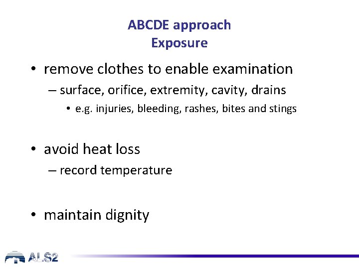 ABCDE approach Exposure • remove clothes to enable examination – surface, orifice, extremity, cavity,