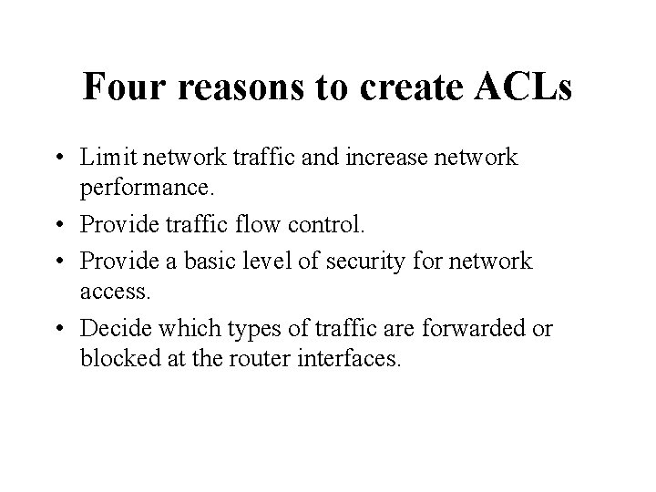 Four reasons to create ACLs • Limit network traffic and increase network performance. •