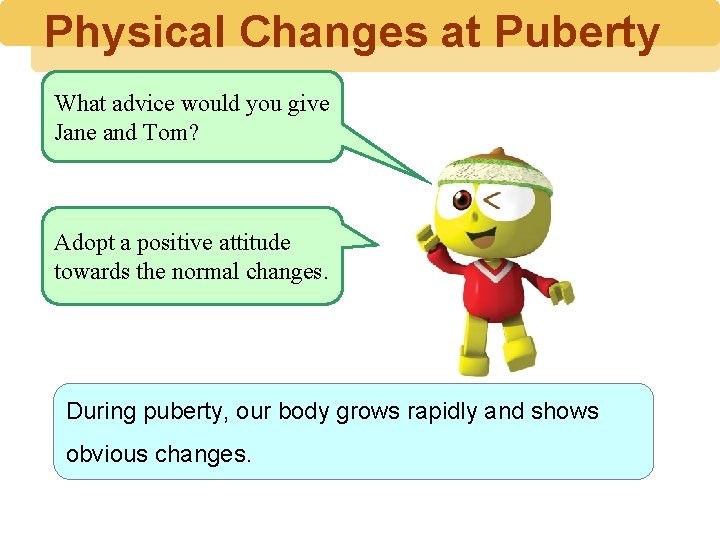 Physical Changes at Puberty What advice would you give Jane and Tom? Adopt a