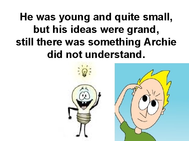 He was young and quite small, but his ideas were grand, still there was