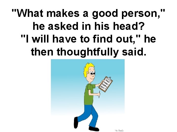 "What makes a good person, " he asked in his head? "I will have