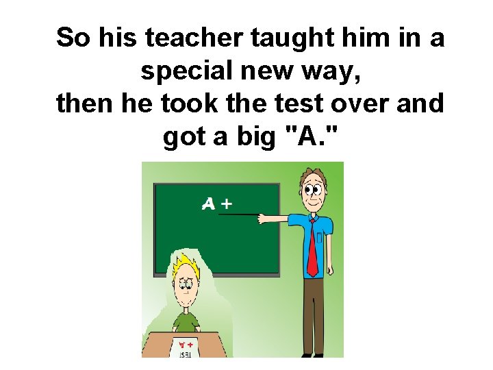 So his teacher taught him in a special new way, then he took the