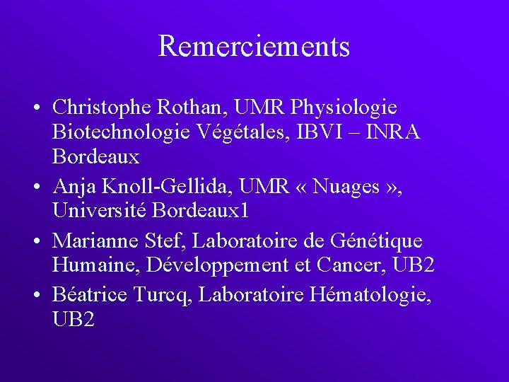 Remerciements • Christophe Rothan, UMR Physiologie Biotechnologie Végétales, IBVI – INRA Bordeaux • Anja