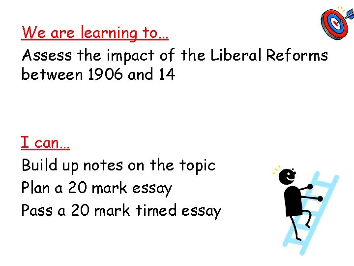 We are learning to… Assess the impact of the Liberal Reforms between 1906 and