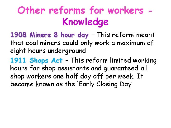 Other reforms for workers Knowledge 1908 Miners 8 hour day – This reform meant