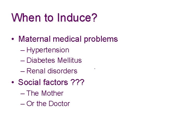 When to Induce? • Maternal medical problems – Hypertension – Diabetes Mellitus – Renal