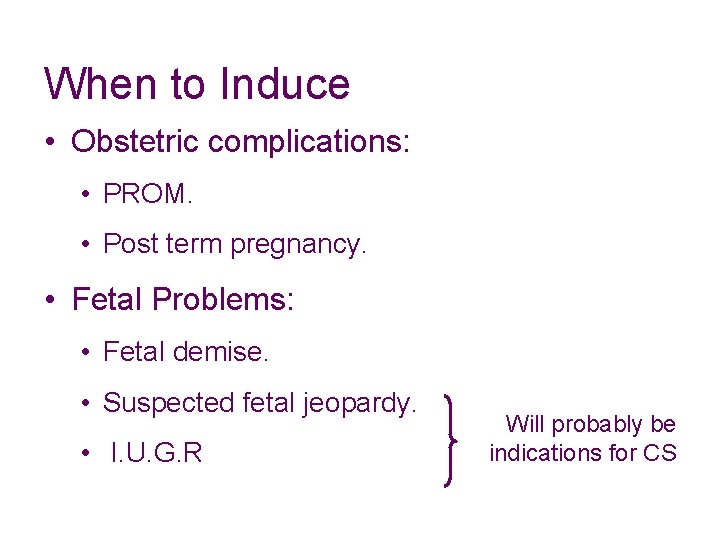 When to Induce • Obstetric complications: • PROM. • Post term pregnancy. • Fetal