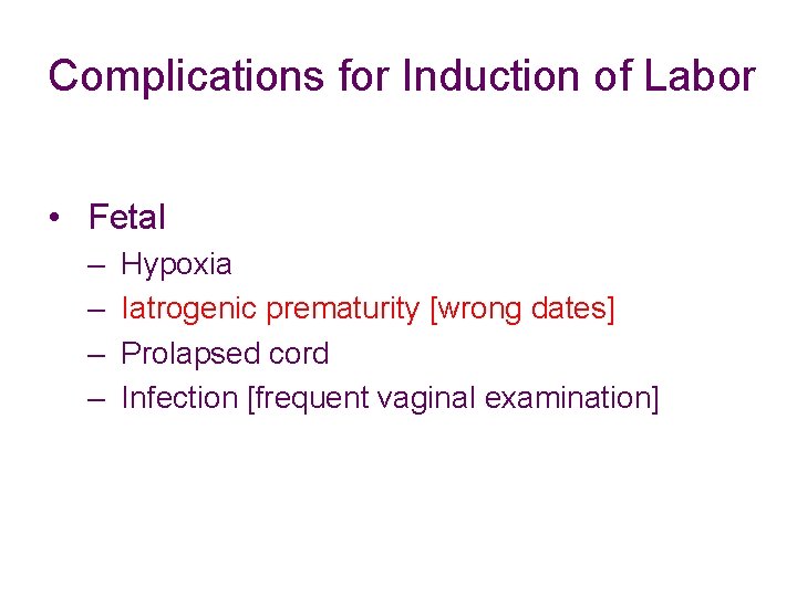 Complications for Induction of Labor • Fetal – Hypoxia – Iatrogenic prematurity [wrong dates]