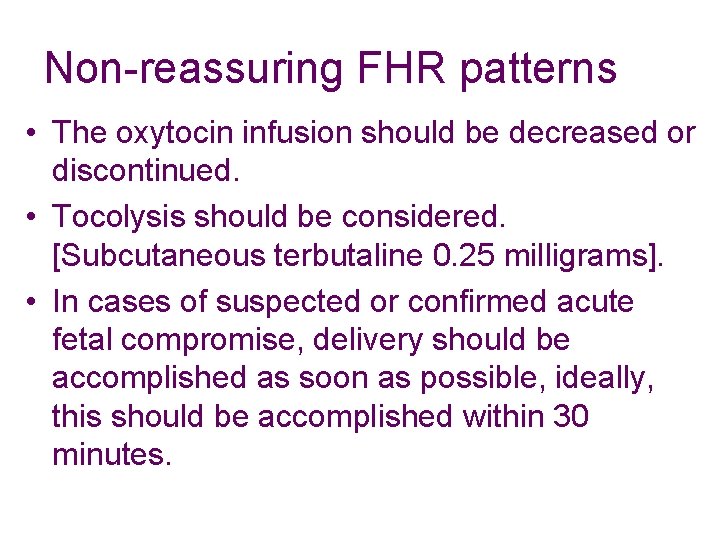 Non-reassuring FHR patterns • The oxytocin infusion should be decreased or discontinued. • Tocolysis