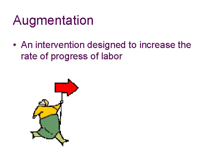 Augmentation • An intervention designed to increase the rate of progress of labor 