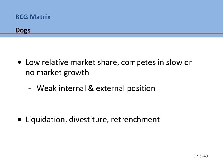 BCG Matrix Dogs • Low relative market share, competes in slow or no market