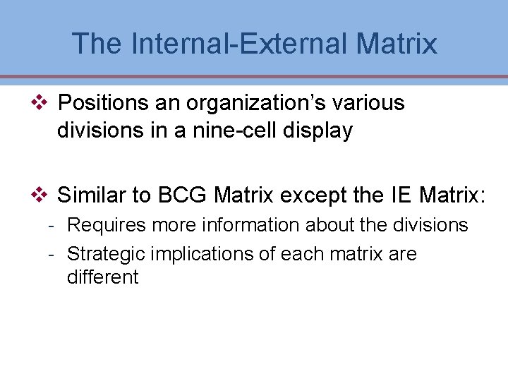 The Internal-External Matrix v Positions an organization’s various divisions in a nine-cell display v