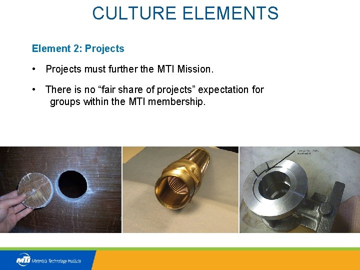 CULTURE ELEMENTS Element 2: Projects • Projects must further the MTI Mission. • There