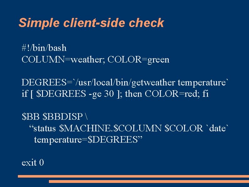 Simple client-side check #!/bin/bash COLUMN=weather; COLOR=green DEGREES=`/usr/local/bin/getweather temperature` if [ $DEGREES -ge 30 ];