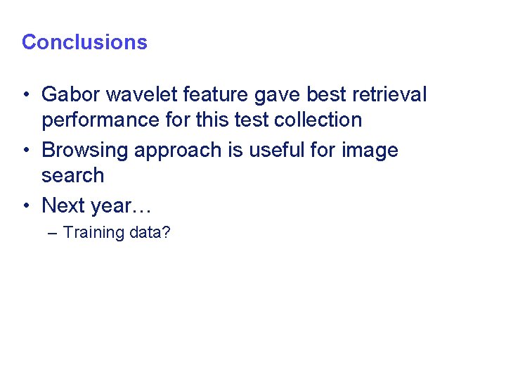 Conclusions • Gabor wavelet feature gave best retrieval performance for this test collection •