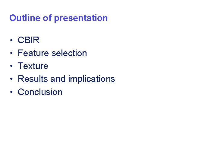 Outline of presentation • • • CBIR Feature selection Texture Results and implications Conclusion