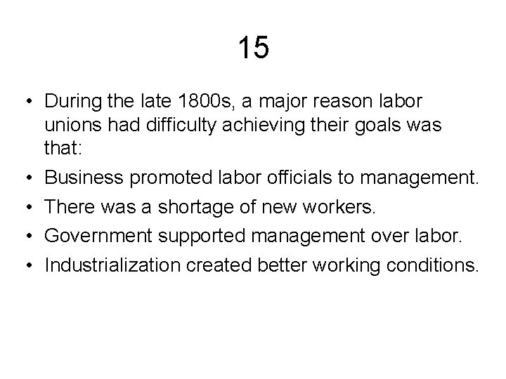 15 • During the late 1800 s, a major reason labor unions had difficulty