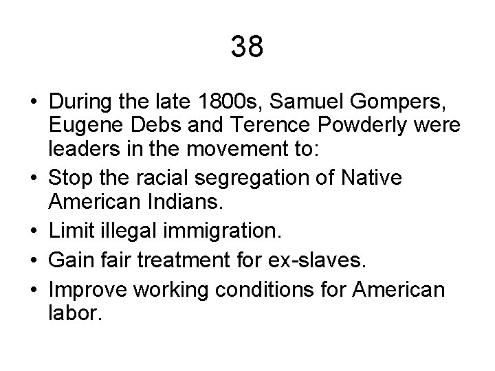 38 • During the late 1800 s, Samuel Gompers, Eugene Debs and Terence Powderly