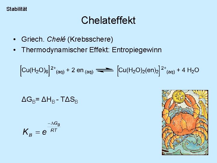 Stabilität Chelateffekt • Griech. Chelé (Krebsschere) • Thermodynamischer Effekt: Entropiegewinn ΔGB= ΔHB - TΔSB