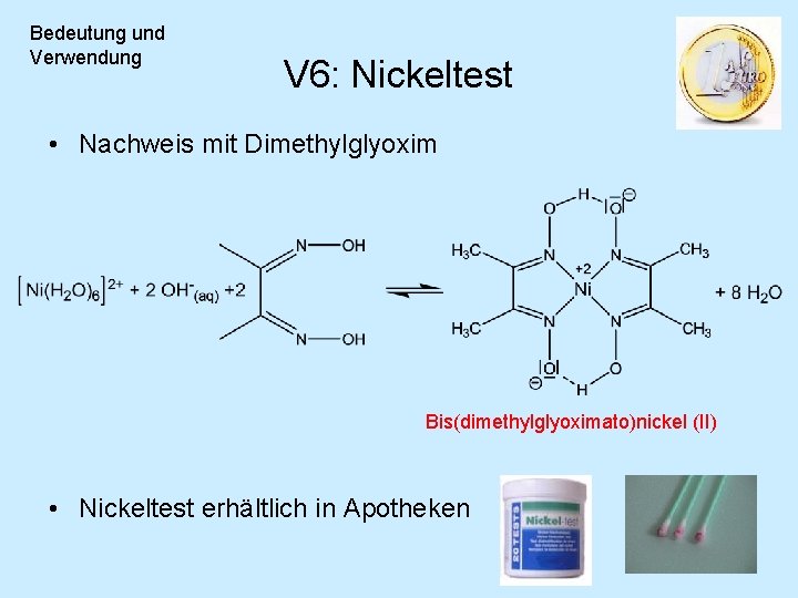 Bedeutung und Verwendung V 6: Nickeltest • Nachweis mit Dimethylglyoxim Bis(dimethylglyoximato)nickel (II) • Nickeltest