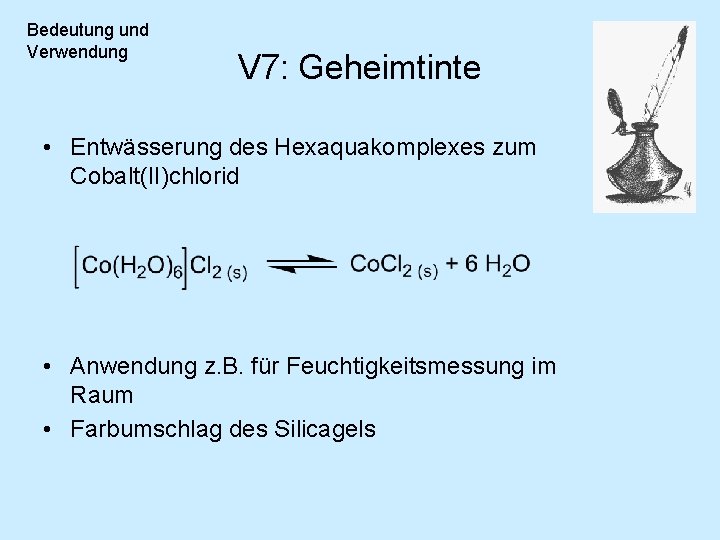 Bedeutung und Verwendung V 7: Geheimtinte • Entwässerung des Hexaquakomplexes zum Cobalt(II)chlorid • Anwendung