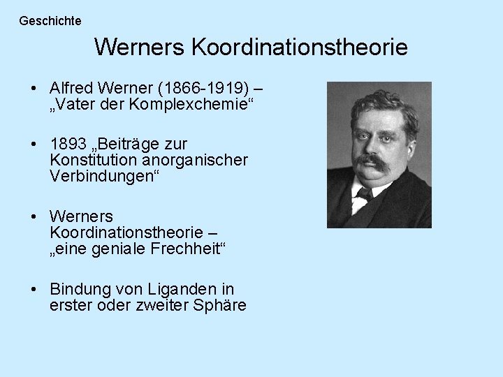 Geschichte Werners Koordinationstheorie • Alfred Werner (1866 -1919) – „Vater der Komplexchemie“ • 1893