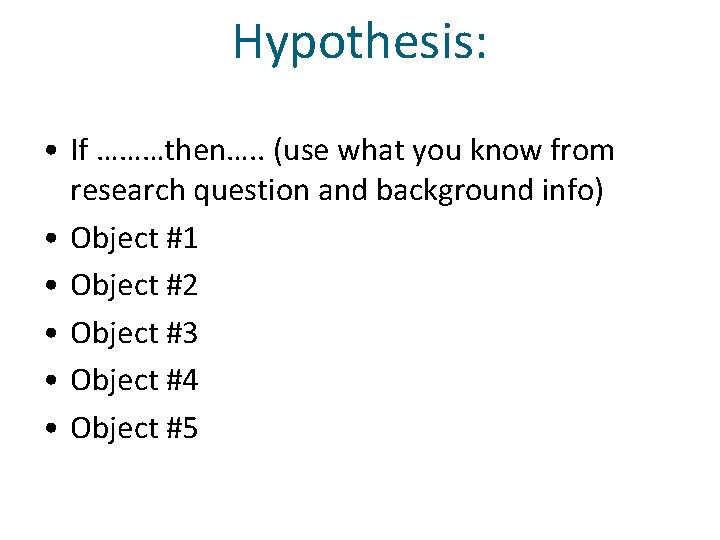 Hypothesis: • If ………then…. . (use what you know from research question and background