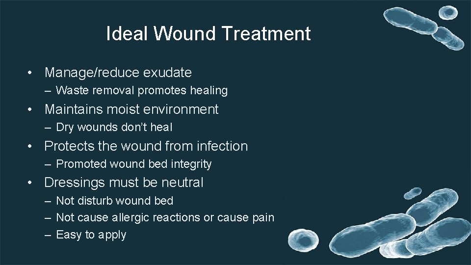 Ideal Wound Treatment • Manage/reduce exudate – Waste removal promotes healing • Maintains moist