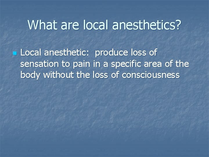 What are local anesthetics? n Local anesthetic: produce loss of sensation to pain in