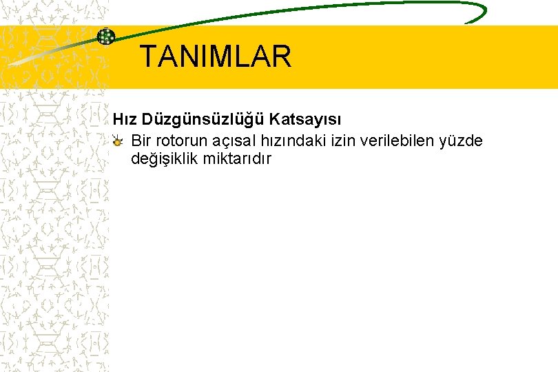 TANIMLAR Hız Düzgünsüzlüğü Katsayısı Bir rotorun açısal hızındaki izin verilebilen yüzde değişiklik miktarıdır 