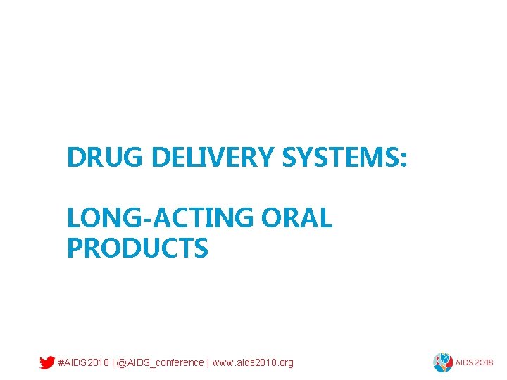 DRUG DELIVERY SYSTEMS: LONG-ACTING ORAL PRODUCTS #AIDS 2018 | @AIDS_conference | www. aids 2018.