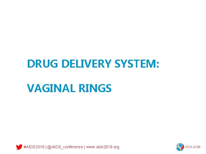 DRUG DELIVERY SYSTEM: VAGINAL RINGS #AIDS 2018 | @AIDS_conference | www. aids 2018. org