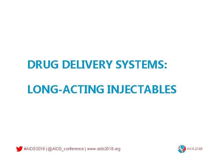 DRUG DELIVERY SYSTEMS: LONG-ACTING INJECTABLES #AIDS 2018 | @AIDS_conference | www. aids 2018. org