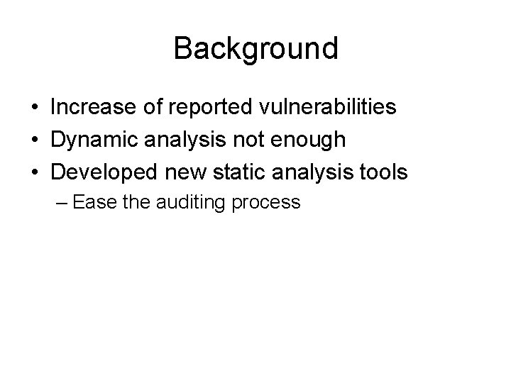 Background • Increase of reported vulnerabilities • Dynamic analysis not enough • Developed new