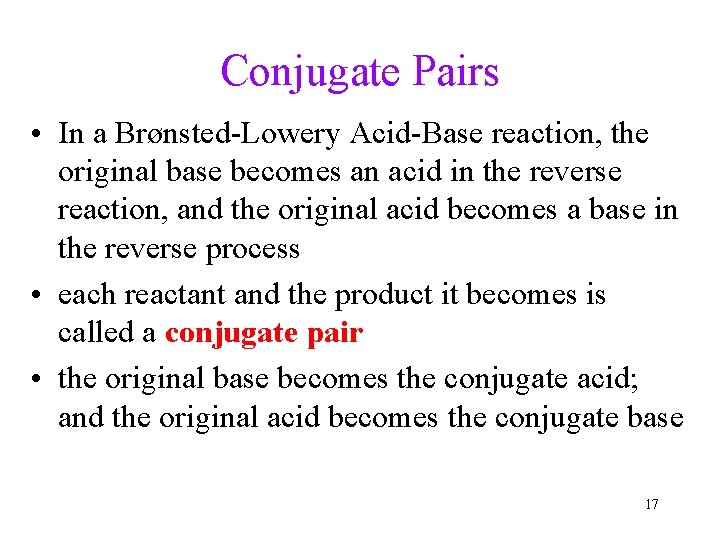 Conjugate Pairs • In a Brønsted-Lowery Acid-Base reaction, the original base becomes an acid